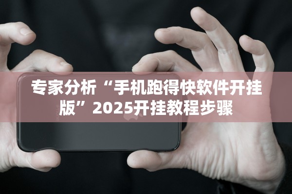 专家分析“手机跑得快软件开挂版”2025开挂教程步骤