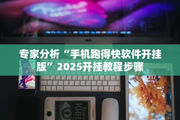 专家分析“手机跑得快软件开挂版”2025开挂教程步骤