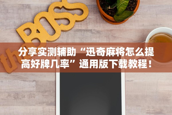 分享实测辅助“迅奇麻将怎么提高好牌几率”通用版下载教程！