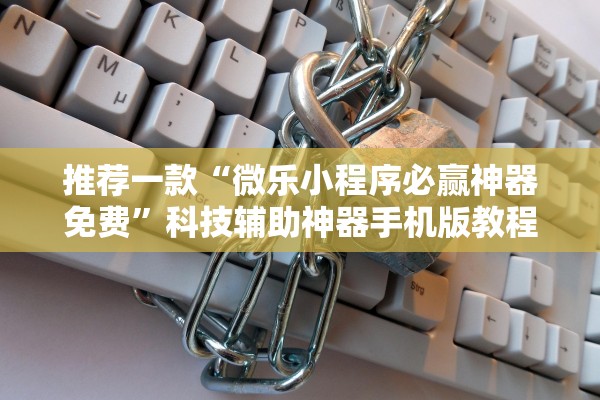 推荐一款“微乐小程序必赢神器免费”科技辅助神器手机版教程