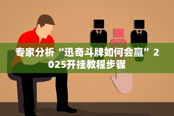专家分析“迅奇斗牌如何会赢”2025开挂教程步骤