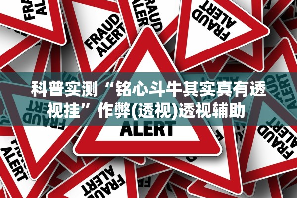 科普实测“铭心斗牛其实真有透视挂”作弊(透视)透视辅助 