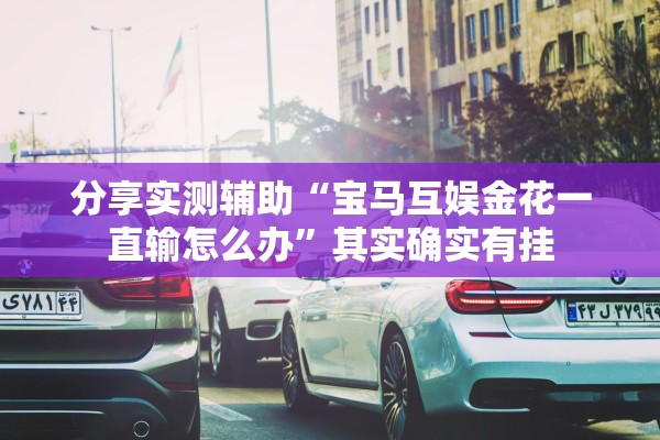 分享实测辅助“宝马互娱金花一直输怎么办”其实确实有挂
