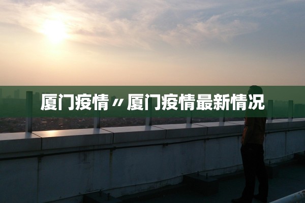 厦门疫情〃厦门疫情最新情况