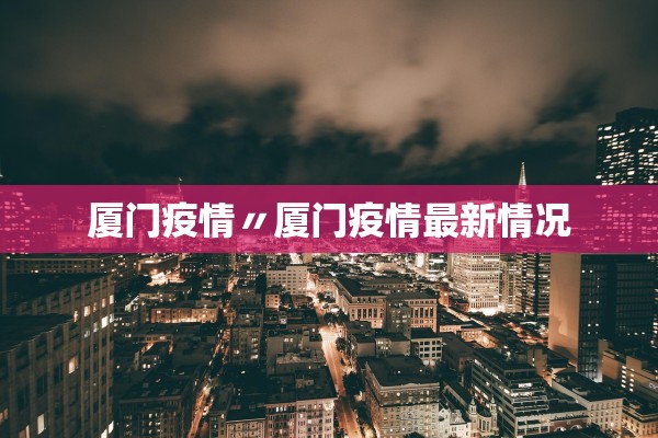 厦门疫情〃厦门疫情最新情况