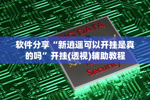软件分享“新逍遥可以开挂是真的吗”开挂(透视)辅助教程