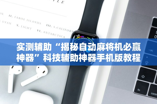 实测辅助“揭秘自动麻将机必赢神器”科技辅助神器手机版教程