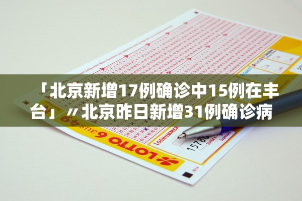 「北京新增17例确诊中15例在丰台」〃北京昨日新增31例确诊病例其中丰台区19例