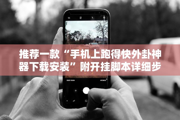 推荐一款“手机上跑得快外卦神器下载安装”附开挂脚本详细步骤