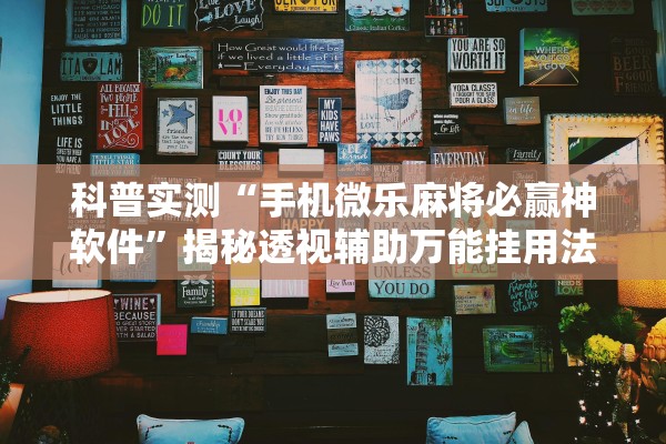 科普实测“手机微乐麻将必赢神软件	”揭秘透视辅助万能挂用法