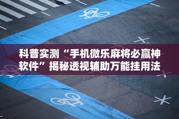 科普实测“手机微乐麻将必赢神软件”揭秘透视辅助万能挂用法