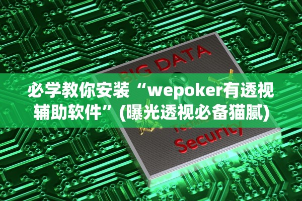 必学教你安装“wepoker有透视辅助软件	”(曝光透视必备猫腻)