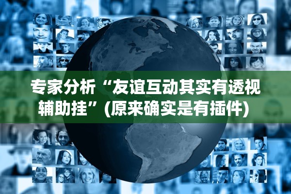 专家分析“友谊互动其实有透视辅助挂”(原来确实是有插件) 