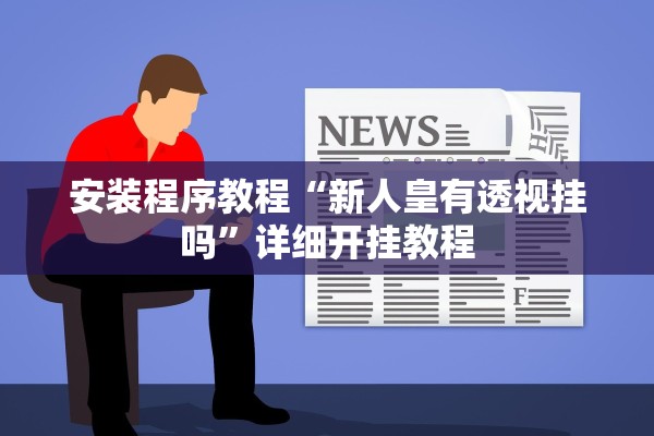 安装程序教程“新人皇有透视挂吗”详细开挂教程