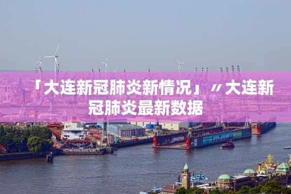 「大连新冠肺炎新情况」〃大连新冠肺炎最新数据