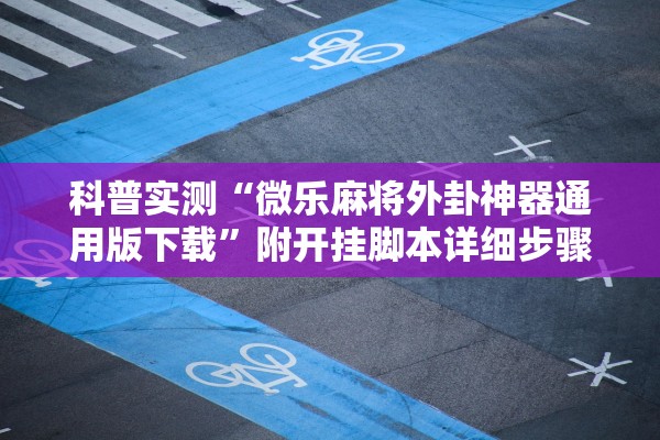 科普实测“微乐麻将外卦神器通用版下载	”附开挂脚本详细步骤