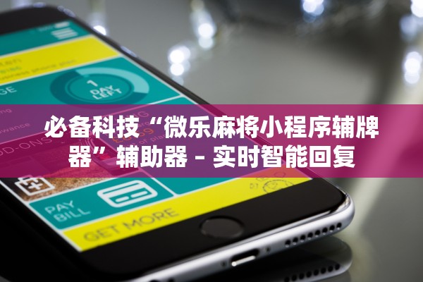 必备科技“微乐麻将小程序辅牌器	”辅助器 – 实时智能回复