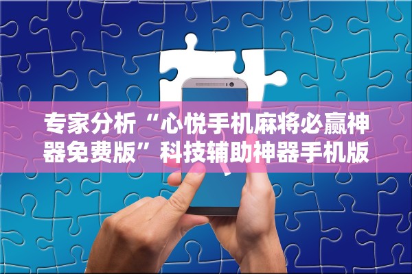 专家分析“心悦手机麻将必赢神器免费版”科技辅助神器手机版教程