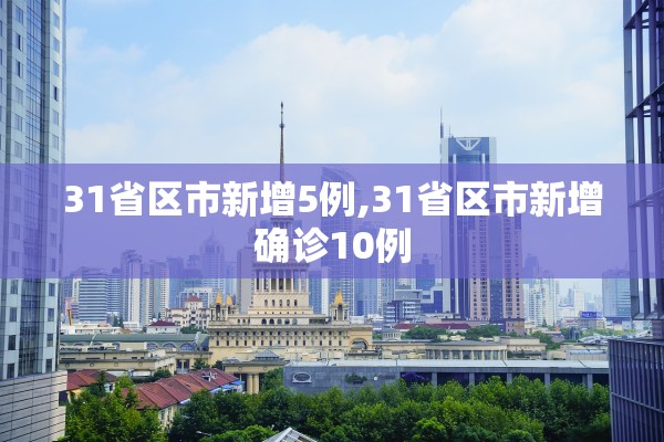 31省区市新增5例,31省区市新增确诊10例