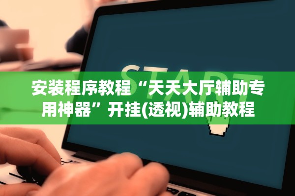 安装程序教程“天天大厅辅助专用神器”开挂(透视)辅助教程