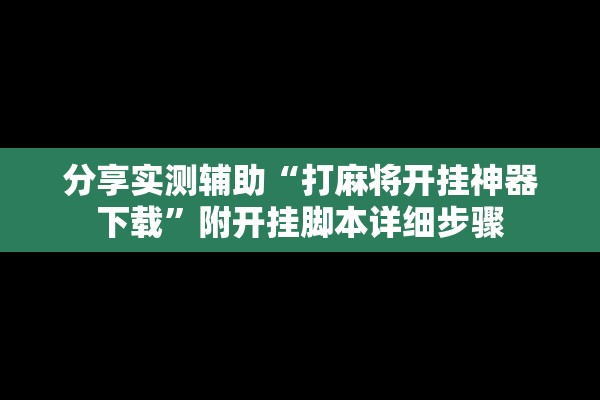 分享实测辅助“打麻将开挂神器下载”附开挂脚本详细步骤