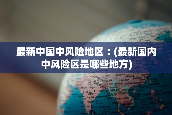 最新中国中风险地区︰(最新国内中风险区是哪些地方)