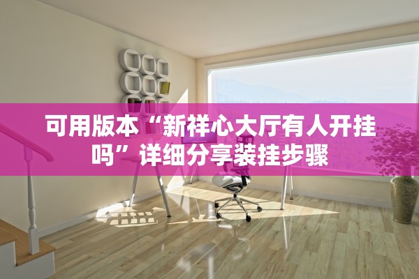 可用版本“新祥心大厅有人开挂吗”详细分享装挂步骤