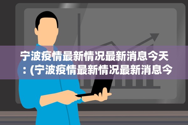 宁波疫情最新情况最新消息今天︰(宁波疫情最新情况最新消息今天封城了)