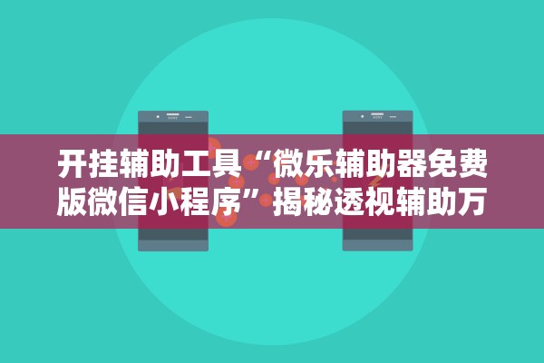 开挂辅助工具“微乐辅助器免费版微信小程序	”揭秘透视辅助万能挂用法