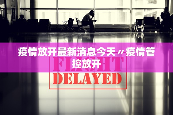 疫情放开最新消息今天〃疫情管控放开