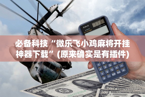 必备科技“微乐飞小鸡麻将开挂神器下载”(原来确实是有插件)