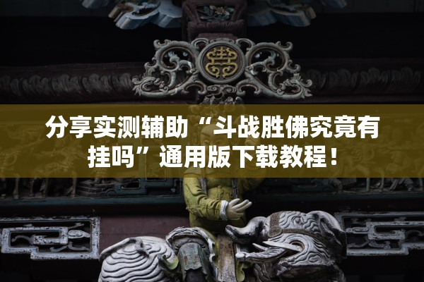 分享实测辅助“斗战胜佛究竟有挂吗	”通用版下载教程！