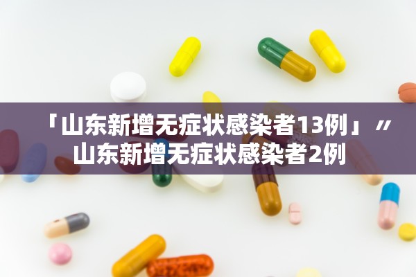 「山东新增无症状感染者13例」〃山东新增无症状感染者2例