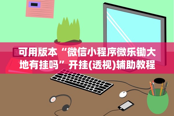 可用版本“微信小程序微乐锄大地有挂吗	”开挂(透视)辅助教程