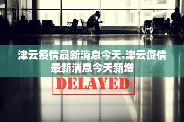津云疫情最新消息今天.津云疫情最新消息今天新增