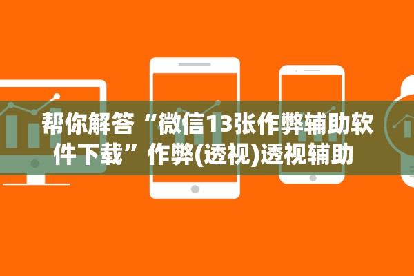 帮你解答“微信13张作弊辅助软件下载”作弊(透视)透视辅助 