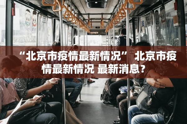“北京市疫情最新情况	” 北京市疫情最新情况 最新消息？