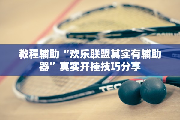 教程辅助“欢乐联盟其实有辅助器	”真实开挂技巧分享