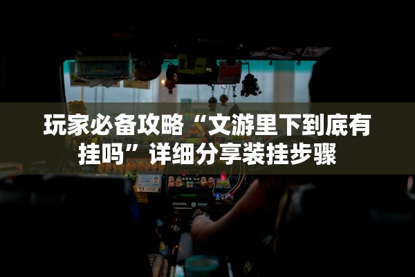 玩家必备攻略“文游里下到底有挂吗”详细分享装挂步骤