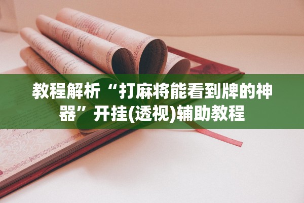教程解析“打麻将能看到牌的神器	”开挂(透视)辅助教程