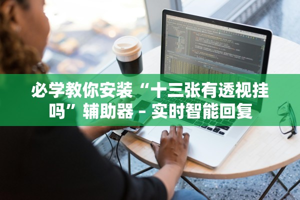 必学教你安装“十三张有透视挂吗”辅助器 – 实时智能回复