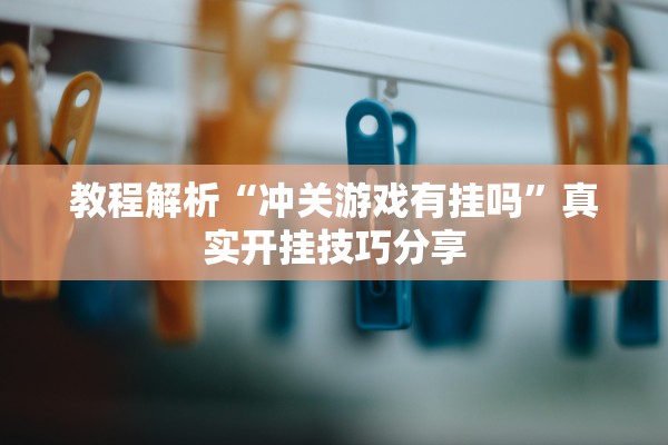教程解析“冲关游戏有挂吗	”真实开挂技巧分享