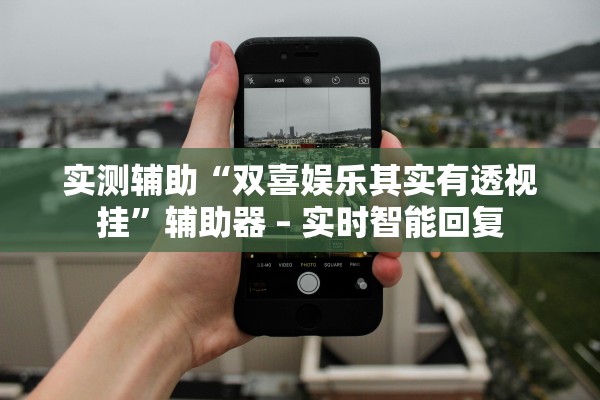 实测辅助“双喜娱乐其实有透视挂”辅助器 – 实时智能回复