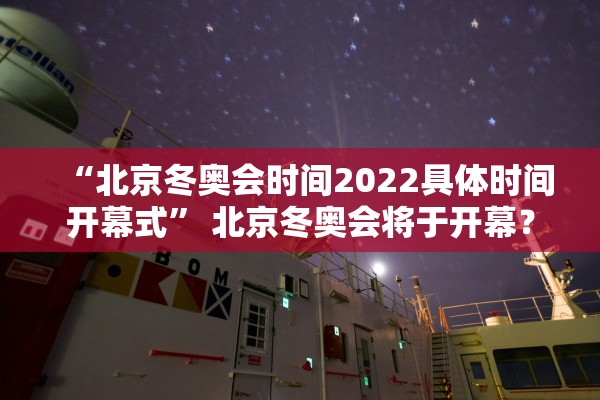 “北京冬奥会时间2022具体时间开幕式	” 北京冬奥会将于开幕？