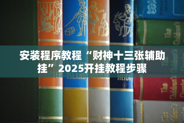 安装程序教程“财神十三张辅助挂	”2025开挂教程步骤