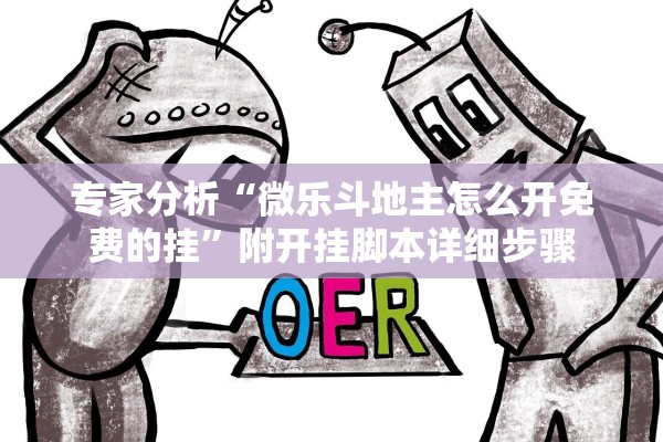 专家分析“微乐斗地主怎么开免费的挂	”附开挂脚本详细步骤
