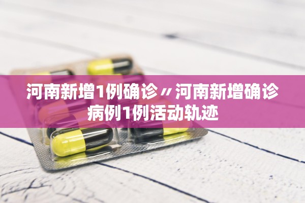 河南新增1例确诊〃河南新增确诊病例1例活动轨迹