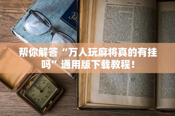 帮你解答“万人玩麻将真的有挂吗”通用版下载教程！