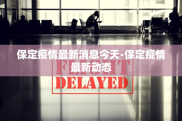保定疫情最新消息今天-保定疫情最新动态