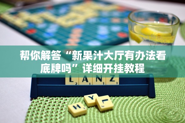 帮你解答“新果汁大厅有办法看底牌吗”详细开挂教程